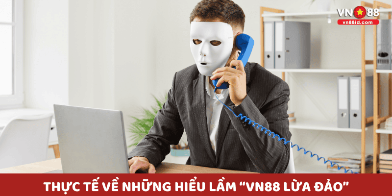 Thực tế về những hiểu lầm “VN88 lừa đảo”