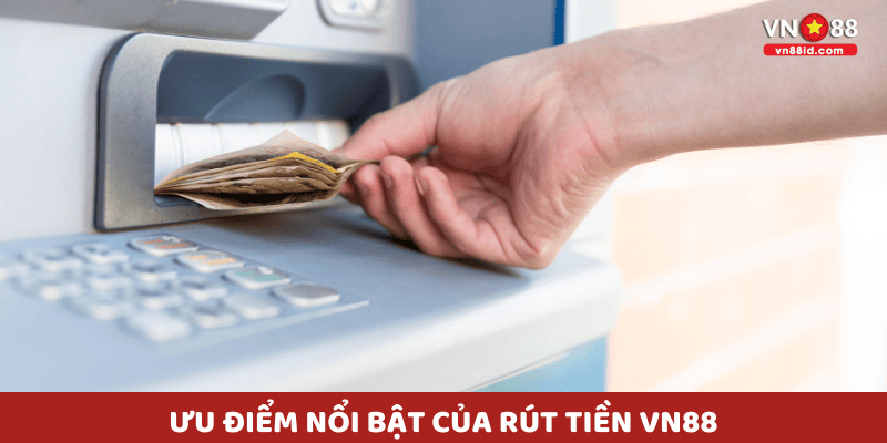 Ưu điểm nổi bật của Rút Tiền VN88
